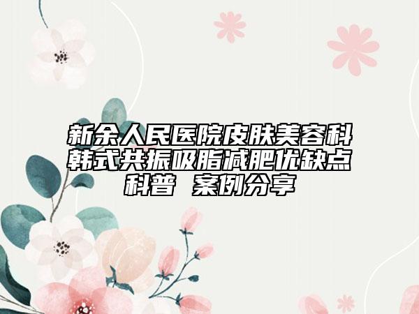 新余人民医院皮肤美容科韩式共振吸脂减肥优缺点科普 案例分享
