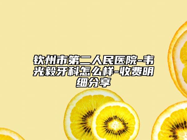 钦州市第二人民医院-韦光毅牙科怎么样-收费明细分享