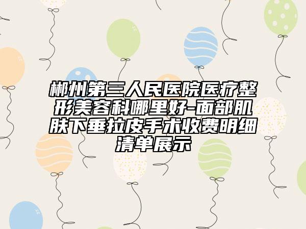 郴州第三人民医院医疗整形美容科哪里好-面部肌肤下垂拉皮手术收费明细清单展示