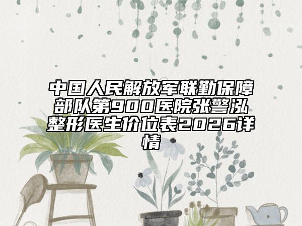 中国人民解放军联勤保障部队第900医院张警泓整形医生价位表2026详情