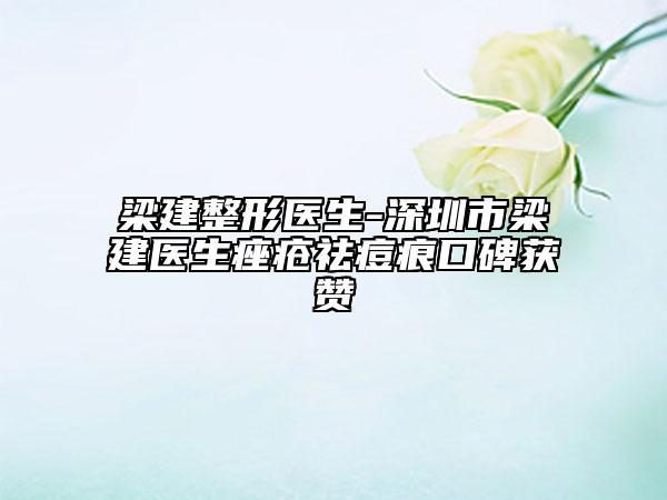 梁建整形医生-深圳市梁建医生痤疮祛痘痕口碑获赞