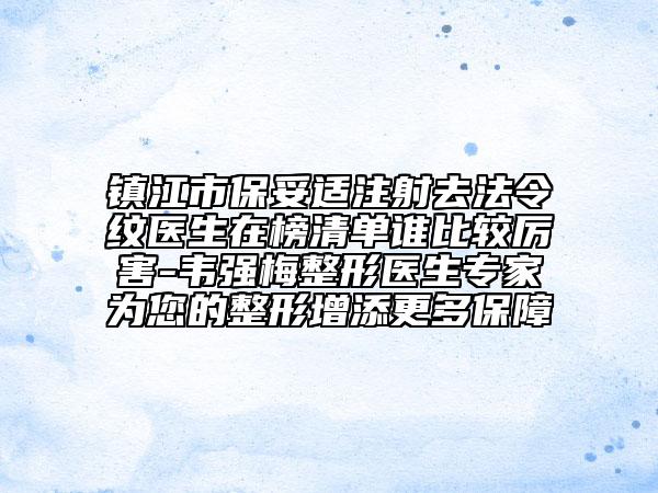 镇江市保妥适注射去法令纹医生在榜清单谁比较厉害-韦强梅整形医生专家为您的整形增添更多保障