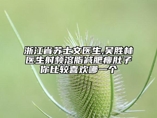 浙江省苏士文医生,吴胜林医生射频溶脂减肥瘦肚子你比较喜欢哪一个