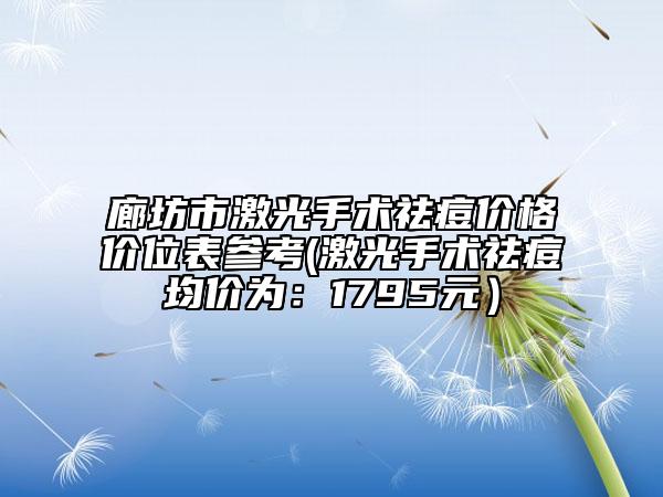 廊坊市激光手术祛痘价格价位表参考(激光手术祛痘均价为：1795元）