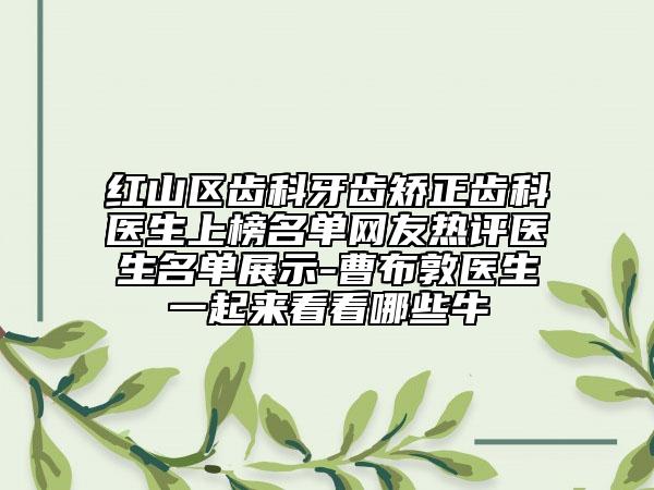 红山区齿科牙齿矫正齿科医生上榜名单网友热评医生名单展示-曹布敦医生一起来看看哪些牛