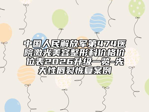中国人民解放军第474医院激光美容整形科价格价位表2026升级一览-先天性唇裂恢复案例
