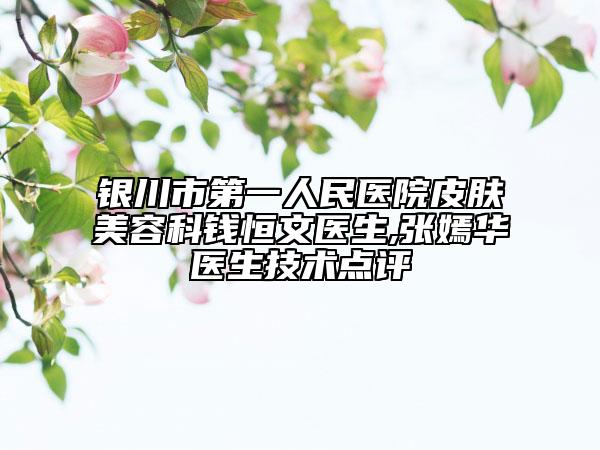 银川市第一人民医院皮肤美容科钱恒文医生,张嫣华医生技术点评