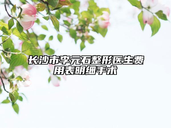 长沙市李元石整形医生费用表明细手术