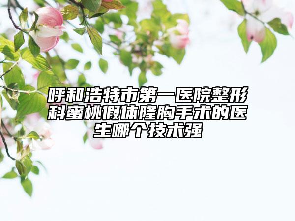 呼和浩特市第一医院整形科蜜桃假体隆胸手术的医生哪个技术强