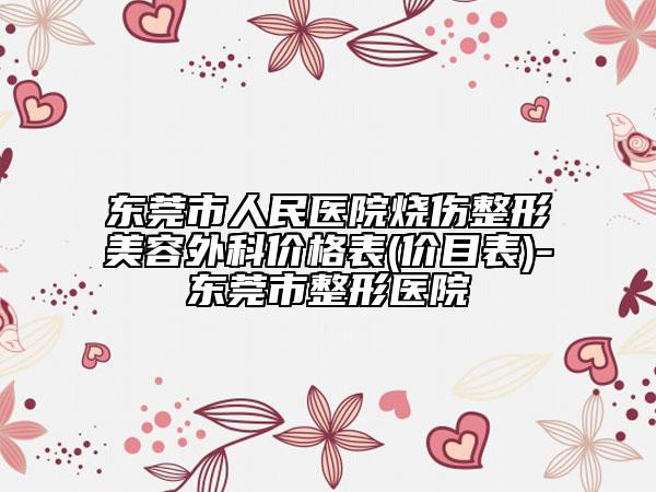 东莞市人民医院烧伤整形美容外科价格表(价目表)-东莞市整形医院