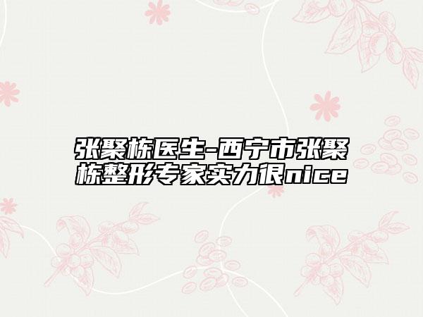 张聚栋医生-西宁市张聚栋整形专家实力很nice
