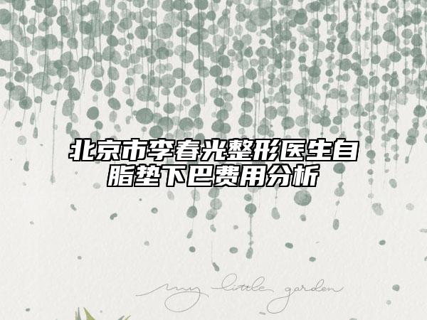 北京市李春光整形医生自脂垫下巴费用分析