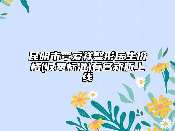 昆明市覃爱祥整形医生价格(收费标准)有名新版上线