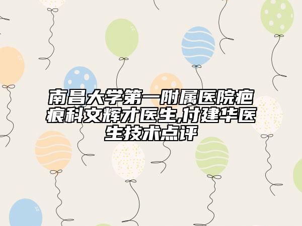 南昌大学第一附属医院疤痕科文辉才医生,付建华医生技术点评