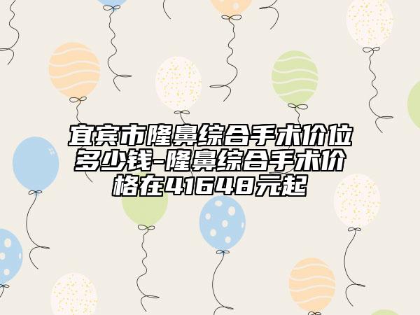 宜宾市隆鼻综合手术价位多少钱-隆鼻综合手术价格在41648元起