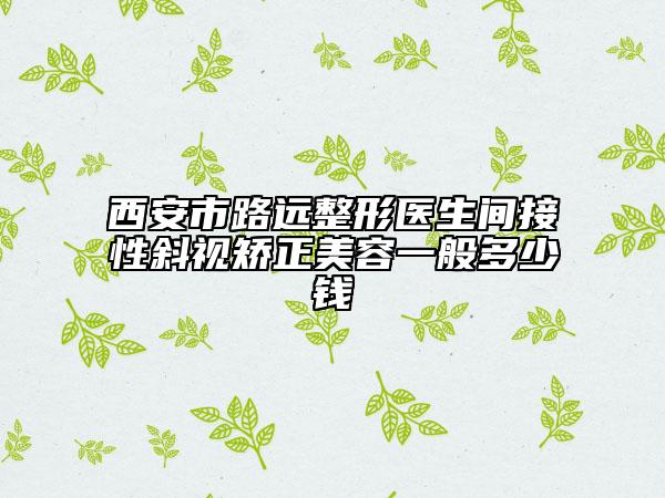 西安市路远整形医生间接性斜视矫正美容一般多少钱