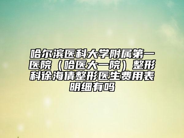 哈尔滨医科大学附属第一医院（哈医大一院）整形科徐海倩整形医生费用表明细有吗