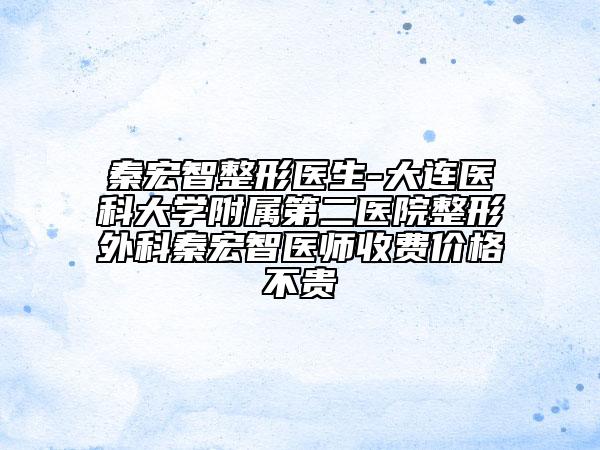 秦宏智整形医生-大连医科大学附属第二医院整形外科秦宏智医师收费价格不贵