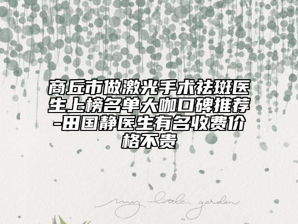 商丘市做激光手术祛斑医生上榜名单大咖口碑推荐-田国静医生有名收费价格不贵
