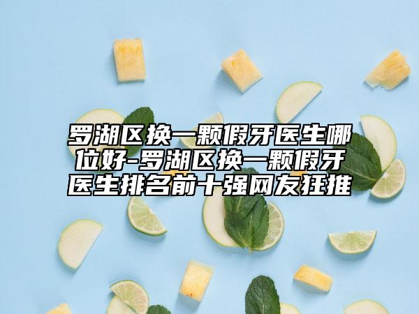 罗湖区换一颗假牙医生哪位好-罗湖区换一颗假牙医生排名前十强网友狂推