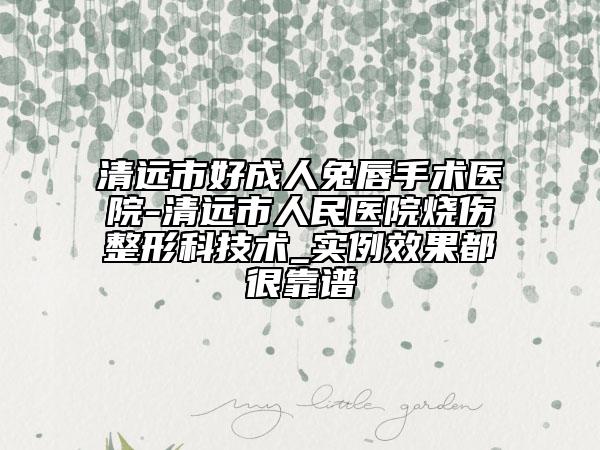 清远市好成人兔唇手术医院-清远市人民医院烧伤整形科技术_实例效果都很靠谱