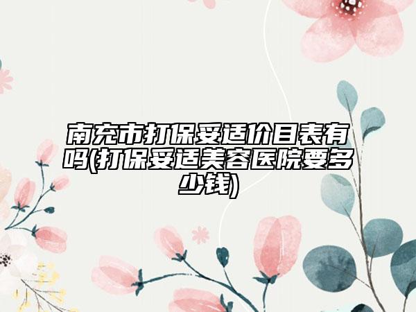 南充市打保妥适价目表有吗(打保妥适美容医院要多少钱)