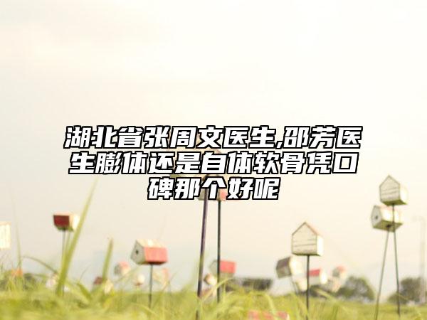 湖北省张周文医生,邵芳医生膨体还是自体软骨凭口碑那个好呢