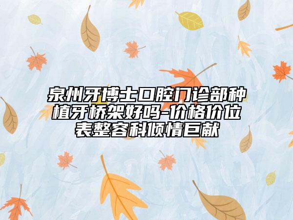 泉州牙博士口腔门诊部种植牙桥架好吗-价格价位表整容科倾情巨献