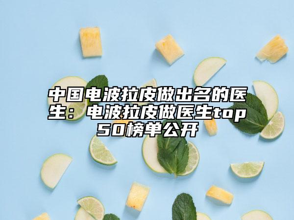 中国电波拉皮做出名的医生：电波拉皮做医生top50榜单公开