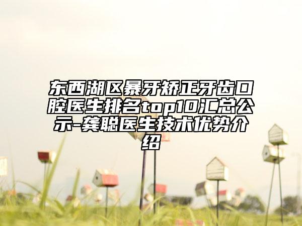 东西湖区暴牙矫正牙齿口腔医生排名top10汇总公示-龚聪医生技术优势介绍