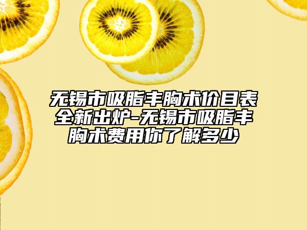 无锡市吸脂丰胸术价目表全新出炉-无锡市吸脂丰胸术费用你了解多少