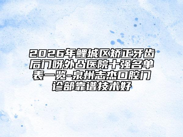 2026年鲤城区矫正牙齿后门呀外凸医院十强名单表一览-泉州志杰口腔门诊部靠谱技术好
