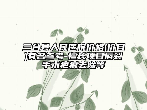 三台县人民医院价格(价目)有名参考-擅长项目唇裂手术疤痕去除等