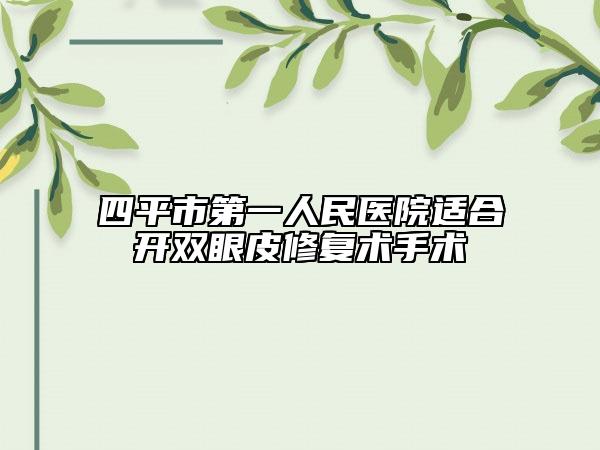 四平市第一人民医院适合开双眼皮修复术手术