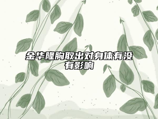 金华隆胸取出对身体有没有影响