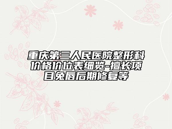重庆第三人民医院整形科价格价位表细览-擅长项目兔唇后期修复等