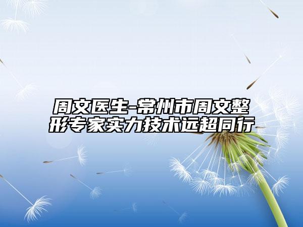 周文医生-常州市周文整形专家实力技术远超同行