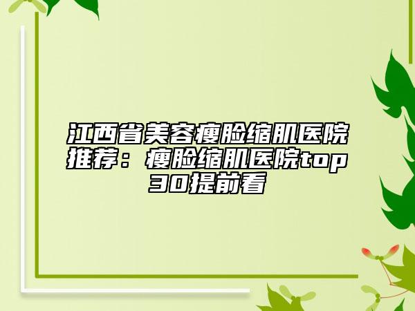 江西省美容瘦脸缩肌医院推荐：瘦脸缩肌医院top30提前看