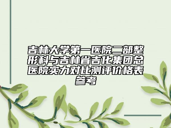 吉林大学第一医院二部整形科与吉林省吉化集团总医院实力对比测评价格表参考