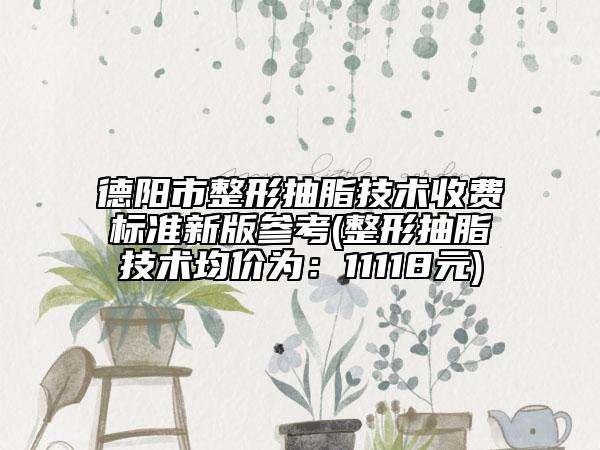德阳市整形抽脂技术收费标准新版参考(整形抽脂技术均价为：11118元)