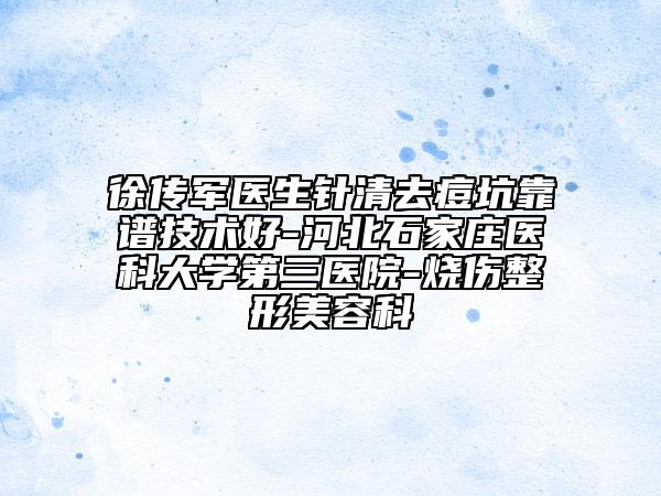 徐传军医生针清去痘坑靠谱技术好-河北石家庄医科大学第三医院-烧伤整形美容科