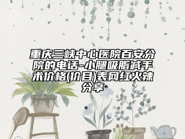 重庆三峡中心医院百安分院的电话-小腿吸脂减手术价格(价目)表网红火辣分享