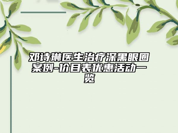 邓诗琳医生治疗深黑眼圈案例-价目表优惠活动一览