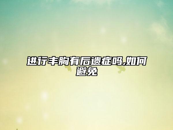 进行丰胸有后遗症吗,如何避免