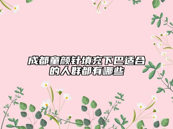 成都童颜针填充下巴适合的人群都有哪些