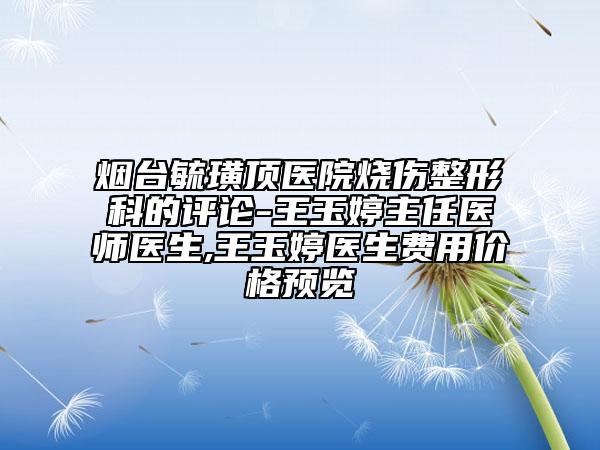 烟台毓璜顶医院烧伤整形科的评论-王玉婷主任医师医生,王玉婷医生费用价格预览