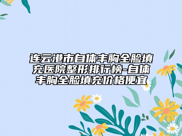 连云港市自体丰胸全脸填充医院整形排行榜-自体丰胸全脸填充价格便宜