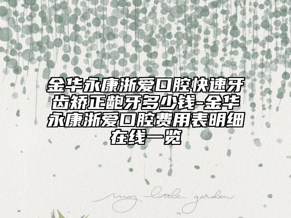 金华永康浙爱口腔快速牙齿矫正龅牙多少钱-金华永康浙爱口腔费用表明细在线一览