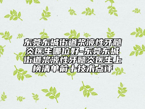 东莞东城街道浆液性牙髓炎医生哪位好-东莞东城街道浆液性牙髓炎医生上榜清单前十技术点评