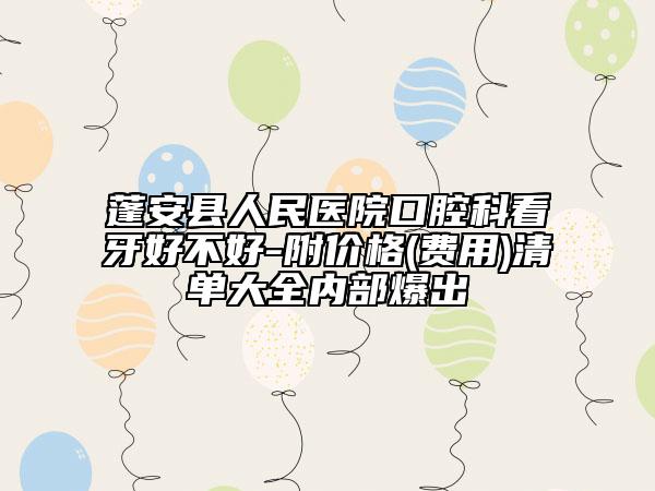 蓬安县人民医院口腔科看牙好不好-附价格(费用)清单大全内部爆出